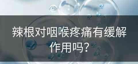 辣根对咽喉疼痛有缓解作用吗？